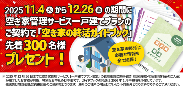 2025年11月4日から12月26日の期間に空き家管理サービス一戸建てプランのご契約で「空き家の終活ガイドブック」先着300名様プレゼント！
