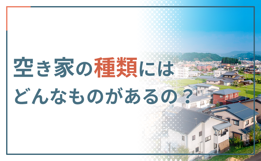 空き家の種類にはどんなものがあるの？