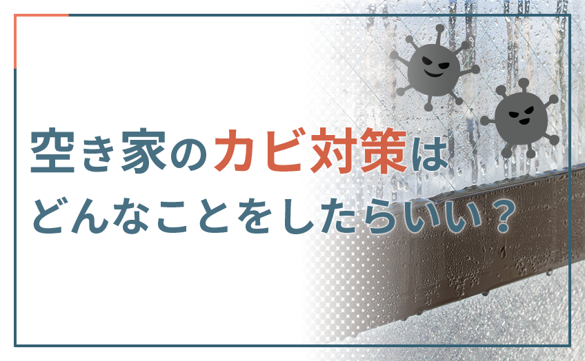 空き家のカビ対策はどんなことをしたらいい？