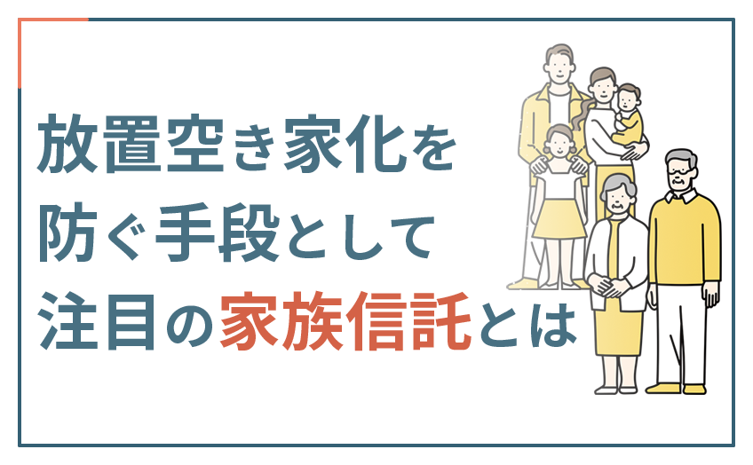 放置空き家化を防ぐ手段として注目の“家族信託とは”